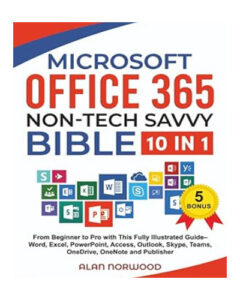 Office 365 Non-Tech Savvy Bible: [10 in 1]: From Beginner to Pro with This Fully Illustrated Guide– Word, Excel, PowerPoint, Access, Outlook, Skype, Teams, OneDrive, OneNote, and Publisher